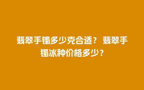 翡翠手镯多少克合适？ 翡翠手镯冰种价格多少？