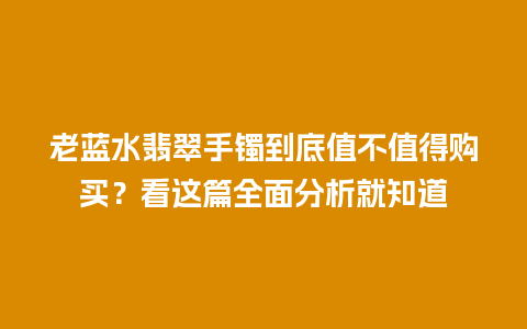 老蓝水翡翠手镯到底值不值得购买？看这篇全面分析就知道