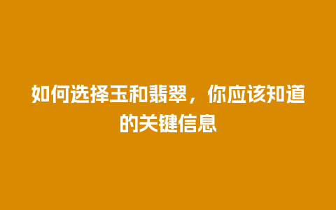如何选择玉和翡翠，你应该知道的关键信息