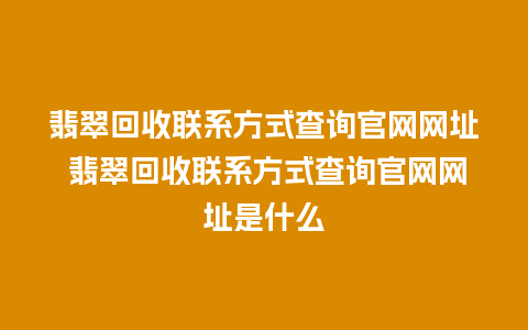 翡翠回收联系方式查询官网网址 翡翠回收联系方式查询官网网址是什么