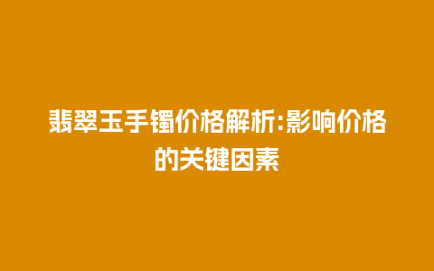 翡翠玉手镯价格解析:影响价格的关键因素