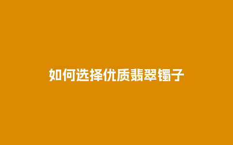 如何选择优质翡翠镯子