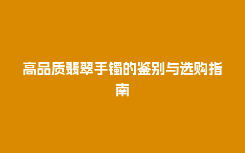 高品质翡翠手镯的鉴别与选购指南