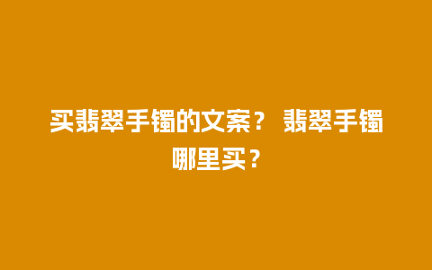 买翡翠手镯的文案？ 翡翠手镯哪里买？