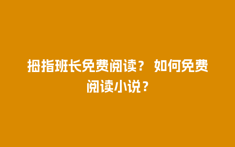 拇指班长免费阅读？ 如何免费阅读小说？