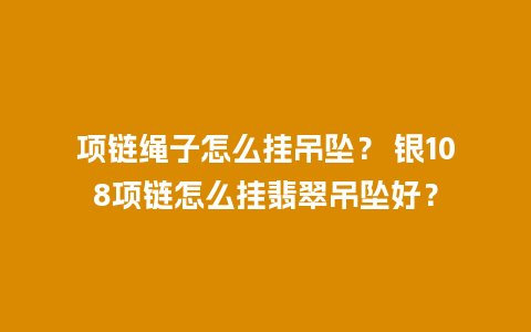 项链绳子怎么挂吊坠？ 银108项链怎么挂翡翠吊坠好？