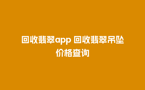 回收翡翠app 回收翡翠吊坠价格查询