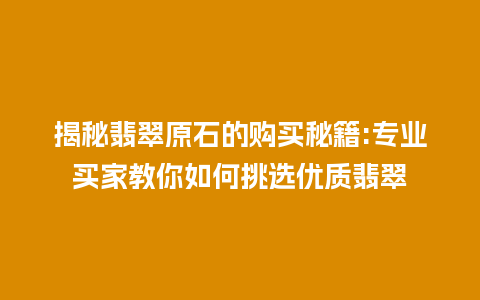 揭秘翡翠原石的购买秘籍:专业买家教你如何挑选优质翡翠