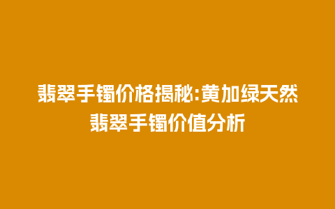 翡翠手镯价格揭秘:黄加绿天然翡翠手镯价值分析