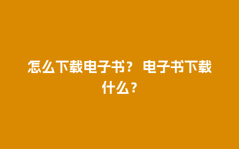 怎么下载电子书？ 电子书下载什么？