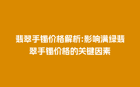 翡翠手镯价格解析:影响满绿翡翠手镯价格的关键因素