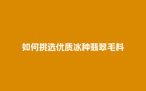 如何挑选优质冰种翡翠毛料