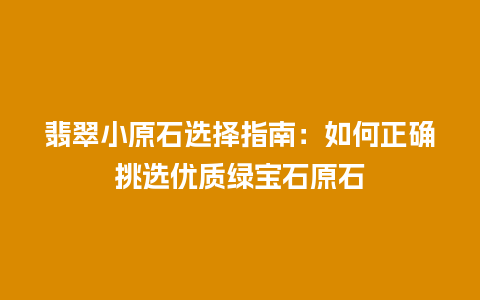 翡翠小原石选择指南：如何正确挑选优质绿宝石原石