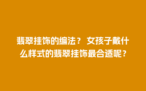 翡翠挂饰的编法？ 女孩子戴什么样式的翡翠挂饰最合适呢？