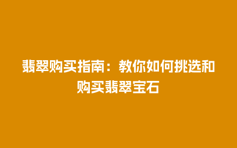 翡翠购买指南：教你如何挑选和购买翡翠宝石