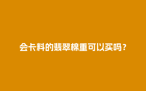 会卡料的翡翠棉重可以买吗？