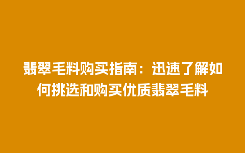 翡翠毛料购买指南：迅速了解如何挑选和购买优质翡翠毛料