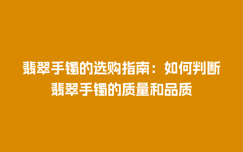 翡翠手镯的选购指南：如何判断翡翠手镯的质量和品质