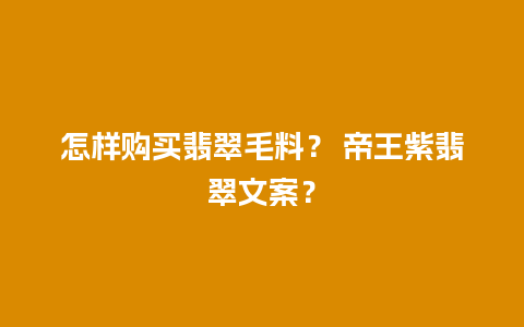 怎样购买翡翠毛料？ 帝王紫翡翠文案？