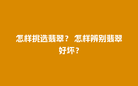 怎样挑选翡翠？ 怎样辨别翡翠好坏？