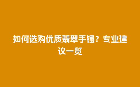 如何选购优质翡翠手镯？专业建议一览