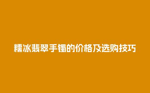 糯冰翡翠手镯的价格及选购技巧