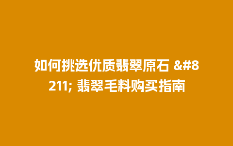 如何挑选优质翡翠原石 – 翡翠毛料购买指南