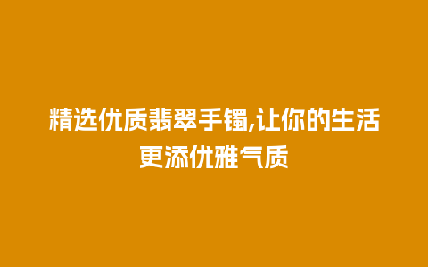 精选优质翡翠手镯,让你的生活更添优雅气质