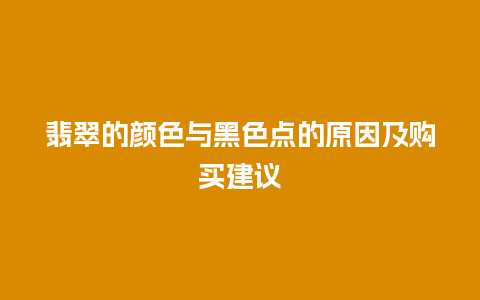 翡翠的颜色与黑色点的原因及购买建议