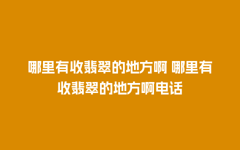 哪里有收翡翠的地方啊 哪里有收翡翠的地方啊电话