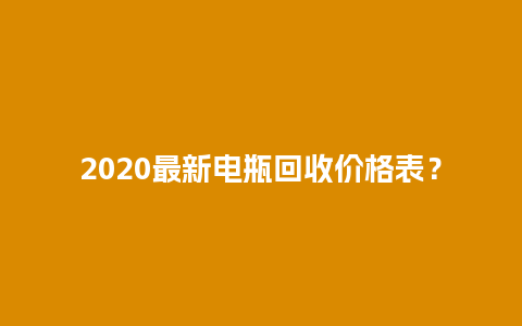 2020最新电瓶回收价格表？