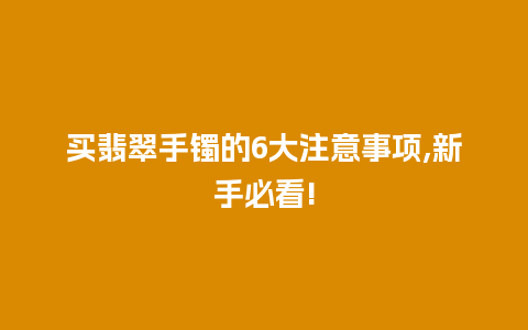 买翡翠手镯的6大注意事项,新手必看!