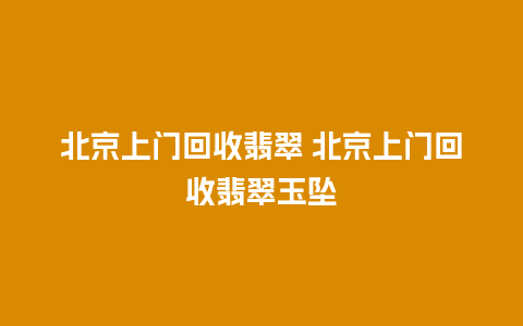 北京上门回收翡翠 北京上门回收翡翠玉坠