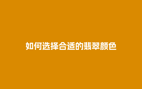 如何选择合适的翡翠颜色