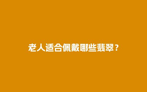 老人适合佩戴哪些翡翠？