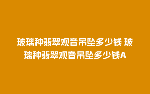 玻璃种翡翠观音吊坠多少钱 玻璃种翡翠观音吊坠多少钱A