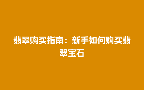 翡翠购买指南：新手如何购买翡翠宝石