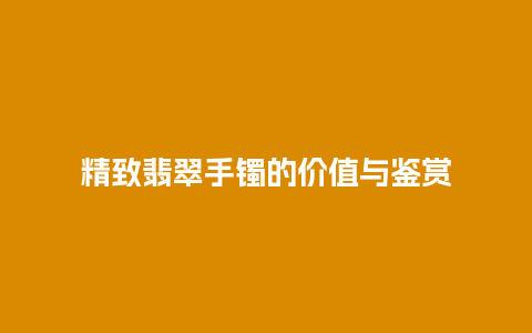 精致翡翠手镯的价值与鉴赏