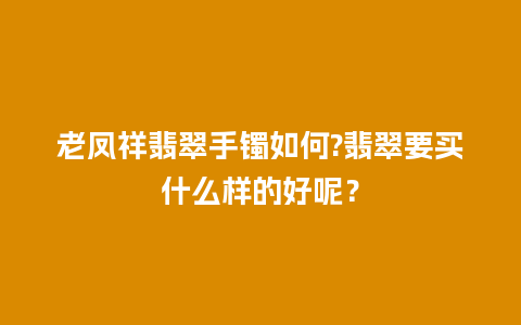 老凤祥翡翠手镯如何?翡翠要买什么样的好呢？