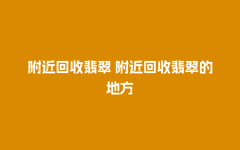 附近回收翡翠 附近回收翡翠的地方