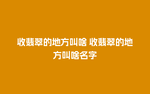 收翡翠的地方叫啥 收翡翠的地方叫啥名字