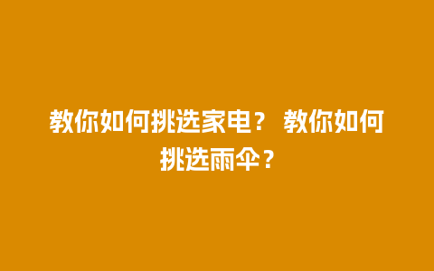 教你如何挑选家电？ 教你如何挑选雨伞？