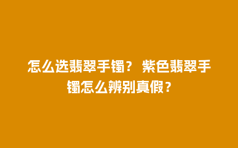 怎么选翡翠手镯？ 紫色翡翠手镯怎么辨别真假？