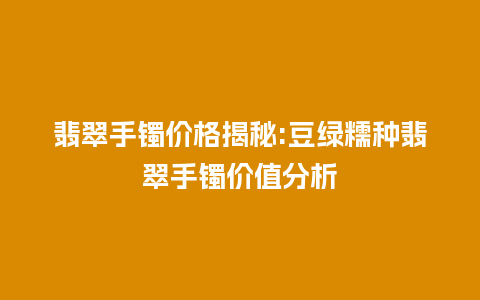 翡翠手镯价格揭秘:豆绿糯种翡翠手镯价值分析