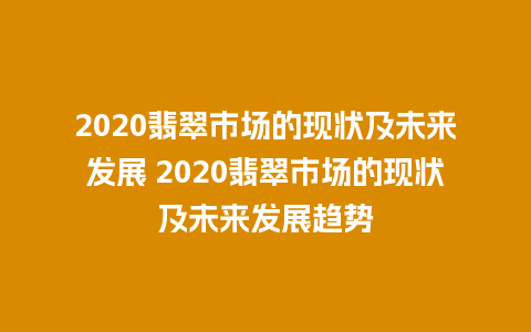 2020翡翠市场的现状及未来发展 2020翡翠市场的现状及未来发展趋势