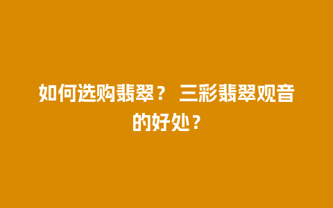 如何选购翡翠？ 三彩翡翠观音的好处？