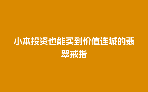 小本投资也能买到价值连城的翡翠戒指