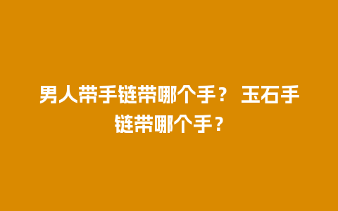 男人带手链带哪个手？ 玉石手链带哪个手？