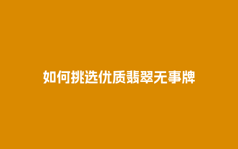 如何挑选优质翡翠无事牌