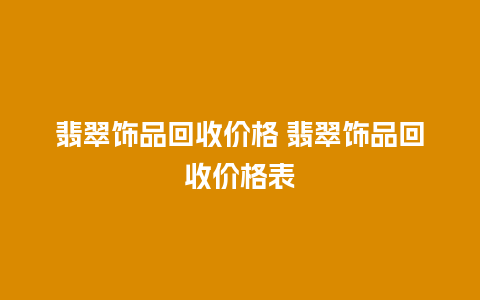 翡翠饰品回收价格 翡翠饰品回收价格表